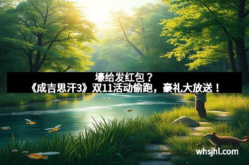 壕给发红包？《成吉思汗3》双11活动偷跑，豪礼大放送！