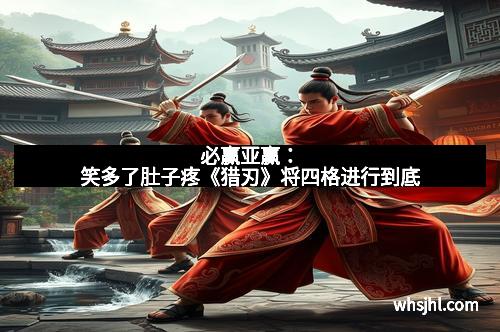 必赢亚赢：笑多了肚子疼《猎刃》将四格进行到底